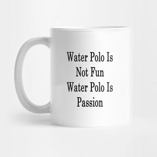 Water Polo Is Not Fun Water Polo Is Passion Mug